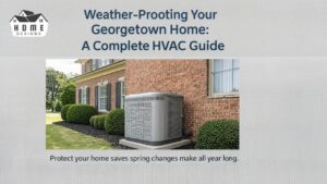 Weather-Proofing Your Georgetown Home A Complete HVAC Guide